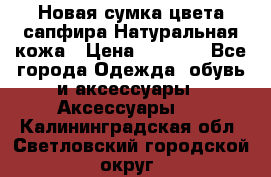 Новая сумка цвета сапфира.Натуральная кожа › Цена ­ 4 990 - Все города Одежда, обувь и аксессуары » Аксессуары   . Калининградская обл.,Светловский городской округ 